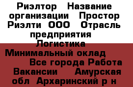 Риэлтор › Название организации ­ Простор-Риэлти, ООО › Отрасль предприятия ­ Логистика › Минимальный оклад ­ 150 000 - Все города Работа » Вакансии   . Амурская обл.,Архаринский р-н